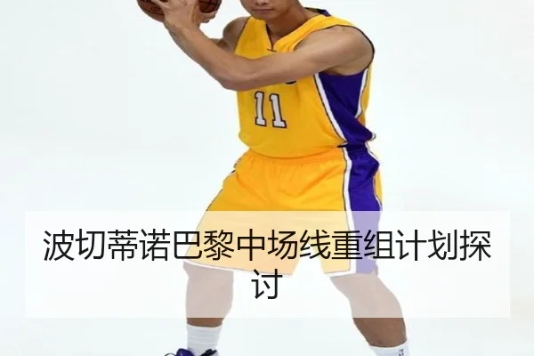 波切蒂诺巴黎中场线重组计划探讨 - tongbaoyule